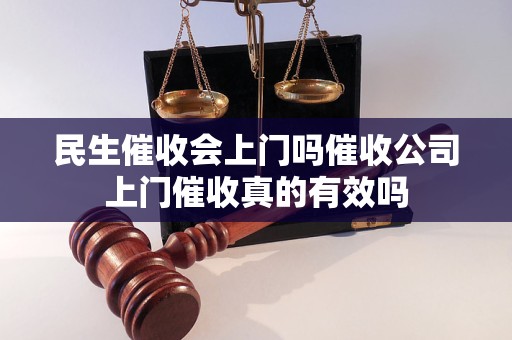 民生催收会上门吗催收公司上门催收真的有效吗