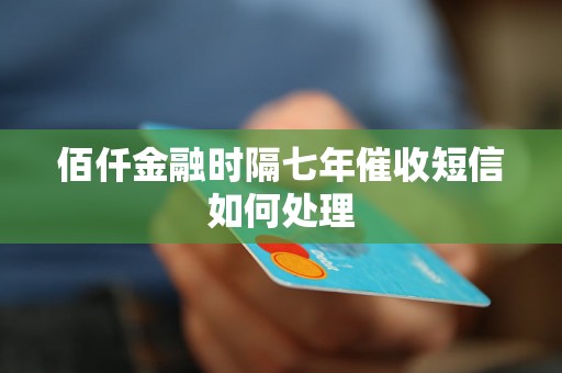 佰仟金融时隔七年催收短信如何处理