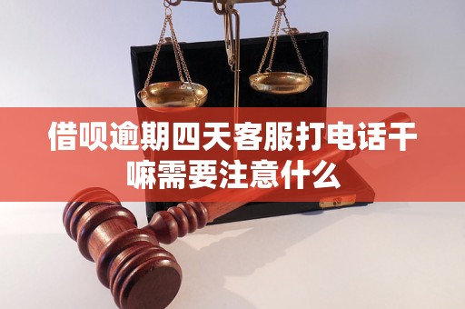 借呗逾期四天客服打电话干嘛需要注意什么