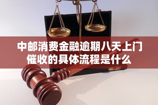 中邮消费金融逾期八天上门催收的具体流程是什么