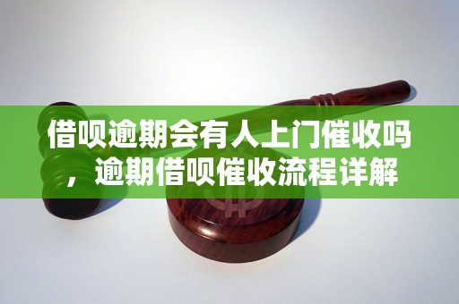 借呗逾期会有人上门催收吗，逾期借呗催收流程详解