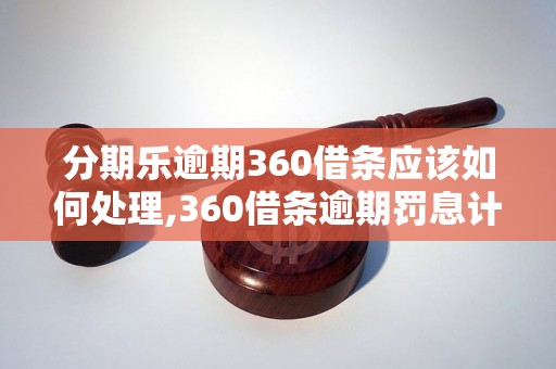 分期乐逾期360借条应该如何处理,360借条逾期罚息计算方法