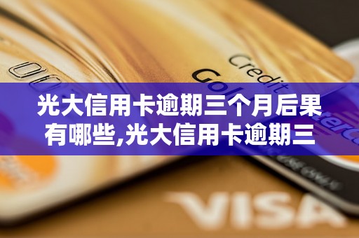 光大信用卡逾期三个月后果有哪些,光大信用卡逾期三个月会有什么影响