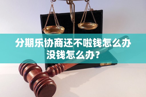 分期乐协商还不啦钱怎么办没钱怎么办？