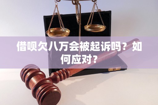 借呗欠八万会被起诉吗？如何应对？