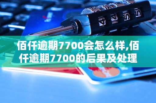 佰仟逾期7700会怎么样,佰仟逾期7700的后果及处理方法