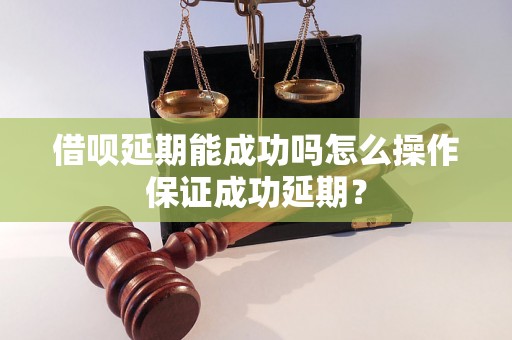 借呗延期能成功吗怎么操作保证成功延期？