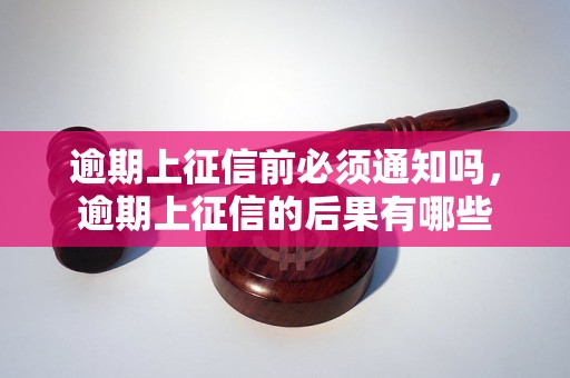 逾期上征信前必须通知吗，逾期上征信的后果有哪些