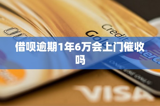 借呗逾期1年6万会上门催收吗