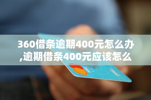 360借条逾期400元怎么办,逾期借条400元应该怎么处理