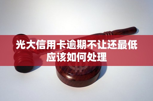 光大信用卡逾期不让还最低应该如何处理