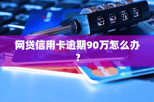 网贷信用卡逾期90万怎么办？