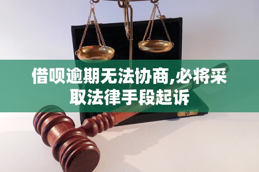 借呗逾期无法协商,必将采取法律手段起诉