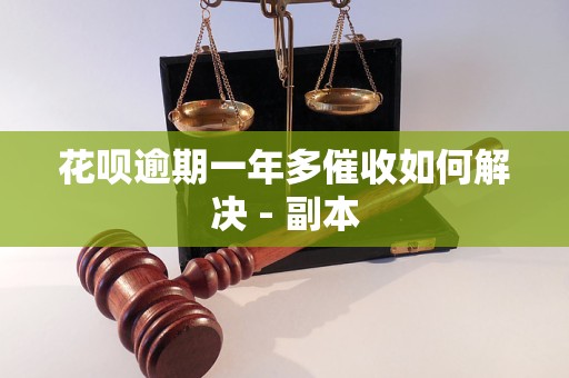 花呗逾期一年多催收如何解决 - 副本