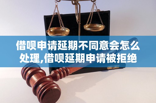 借呗申请延期不同意会怎么处理,借呗延期申请被拒绝后的解决办法