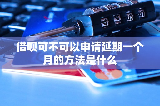 借呗可不可以申请延期一个月的方法是什么