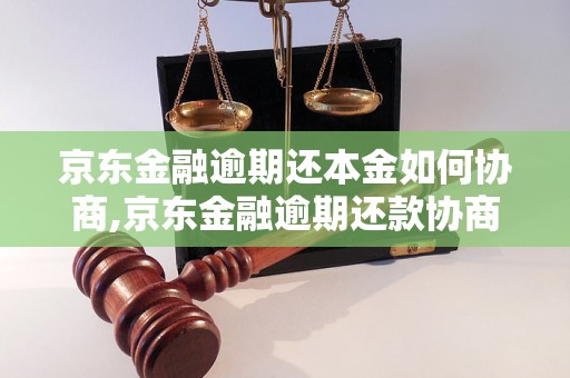 京东金融逾期还本金如何协商,京东金融逾期还款协商技巧