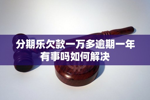 分期乐欠款一万多逾期一年有事吗如何解决