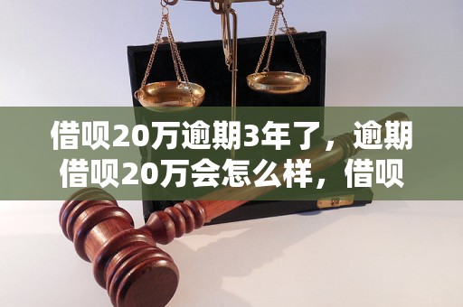 借呗20万逾期3年了，逾期借呗20万会怎么样，借呗逾期3年后果如何处理