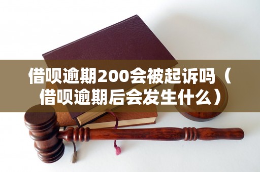 借呗逾期200会被起诉吗（借呗逾期后会发生什么）