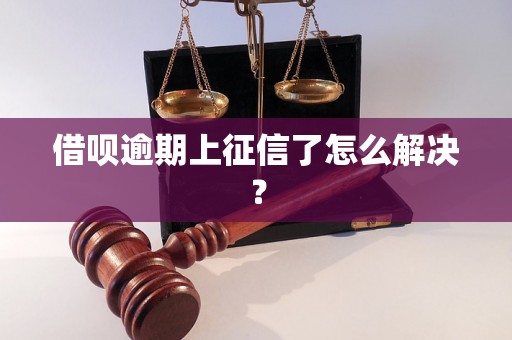 借呗逾期上征信了怎么解决？