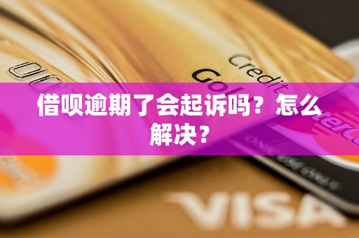 借呗逾期了会起诉吗？怎么解决？