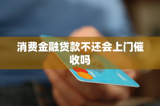 消费金融贷款不还会上门催收吗