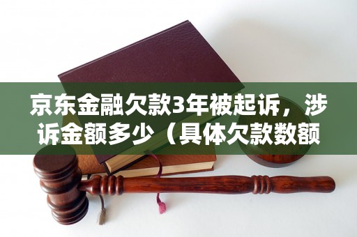 京东金融欠款3年被起诉，涉诉金额多少（具体欠款数额披露）