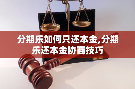 分期乐如何只还本金,分期乐还本金协商技巧