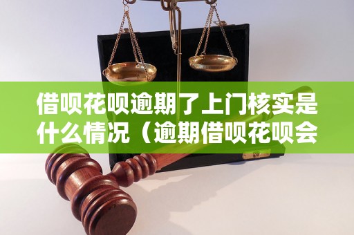 借呗花呗逾期了上门核实是什么情况（逾期借呗花呗会有什么后果）