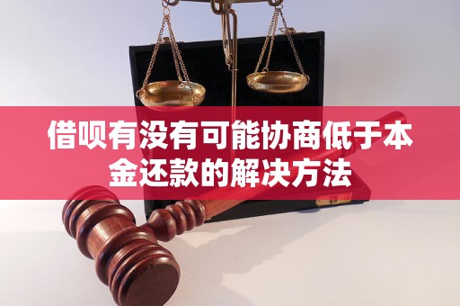 借呗有没有可能协商低于本金还款的解决方法