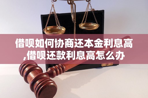 借呗如何协商还本金利息高,借呗还款利息高怎么办