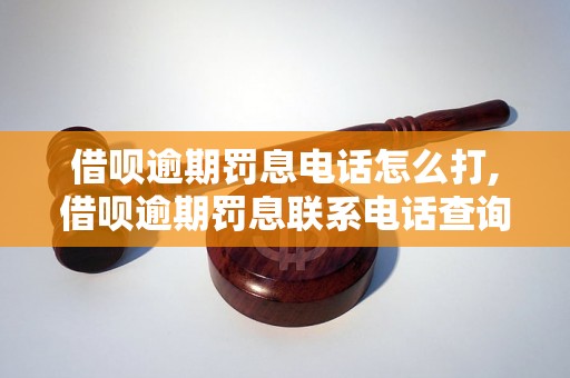 借呗逾期罚息电话怎么打,借呗逾期罚息联系电话查询