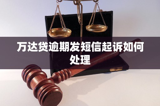 万达贷逾期发短信起诉如何处理