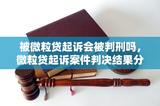 被微粒贷起诉会被判刑吗，微粒贷起诉案件判决结果分析