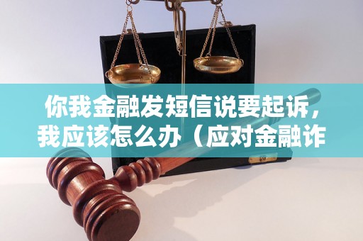 你我金融发短信说要起诉，我应该怎么办（应对金融诈骗短信的有效方法）