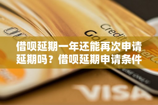 借呗延期一年还能再次申请延期吗？借呗延期申请条件及流程详解