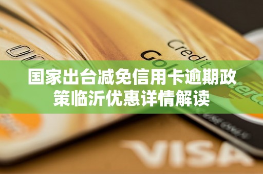 国家出台减免信用卡逾期政策临沂优惠详情解读