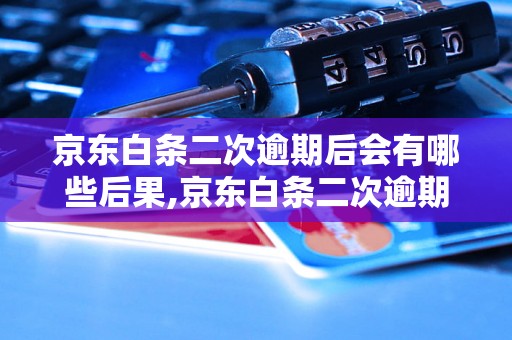 京东白条二次逾期后会有哪些后果,京东白条二次逾期会被怎样处理