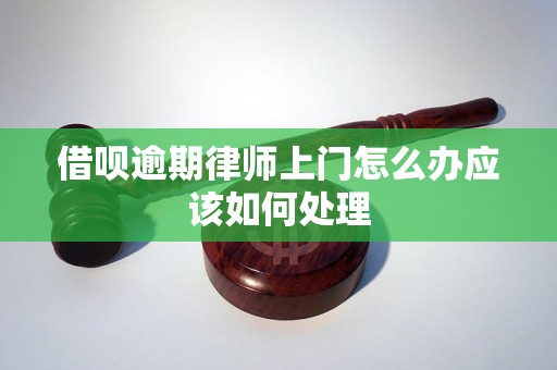 借呗逾期律师上门怎么办应该如何处理