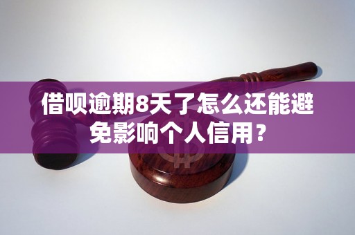 借呗逾期8天了怎么还能避免影响个人信用？