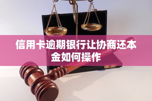 信用卡逾期银行让协商还本金如何操作