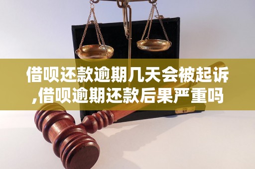 借呗还款逾期几天会被起诉,借呗逾期还款后果严重吗