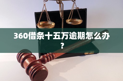 360借条十五万逾期怎么办？