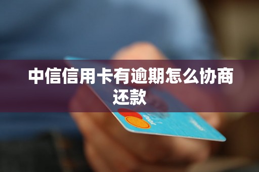 中信信用卡有逾期怎么协商还款