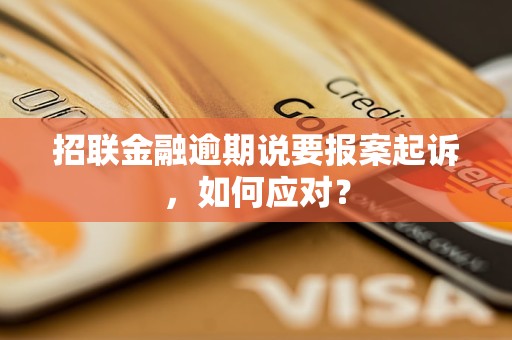 招联金融逾期说要报案起诉，如何应对？