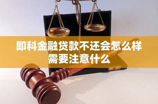 即科金融贷款不还会怎么样需要注意什么