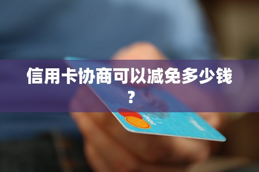 信用卡协商可以减免多少钱？