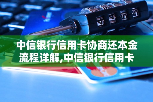 中信银行信用卡协商还本金流程详解,中信银行信用卡如何协商还本金