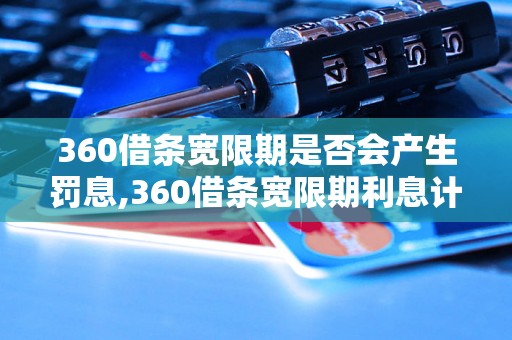 360借条宽限期是否会产生罚息,360借条宽限期利息计算方式